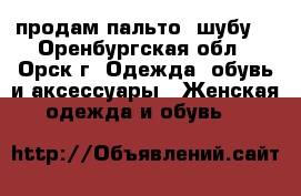 продам пальто, шубу  - Оренбургская обл., Орск г. Одежда, обувь и аксессуары » Женская одежда и обувь   
